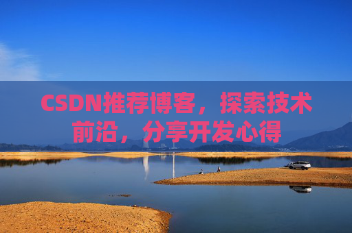 CSDN推荐博客，探索技术前沿，分享开发心得