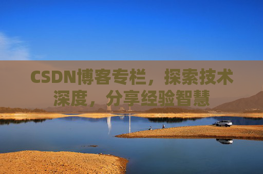 CSDN博客专栏，探索技术深度，分享经验智慧